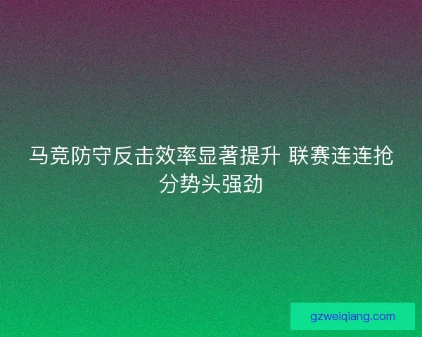 马竞防守反击效率显著提升 联赛连连抢分势头强劲